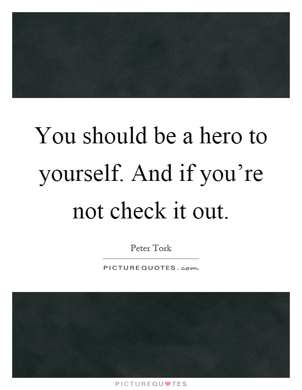You should be a hero to yourself. And if you're not check it out Picture Quote #1
