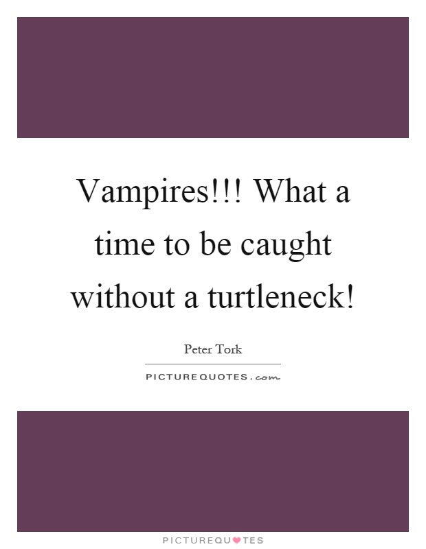 Vampires!!! What a time to be caught without a turtleneck! Picture Quote #1