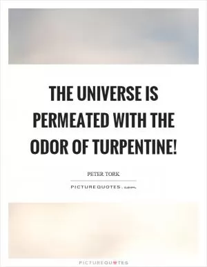 The universe is permeated with the odor of turpentine! Picture Quote #1