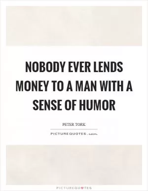 Nobody ever lends money to a man with a sense of humor Picture Quote #1
