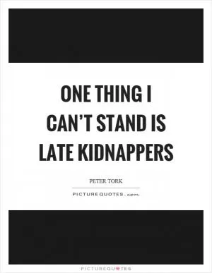 One thing I can’t stand is late kidnappers Picture Quote #1