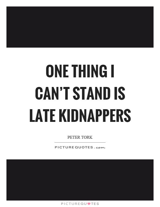 One thing I can't stand is late kidnappers Picture Quote #1