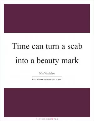 Time can turn a scab into a beauty mark Picture Quote #1