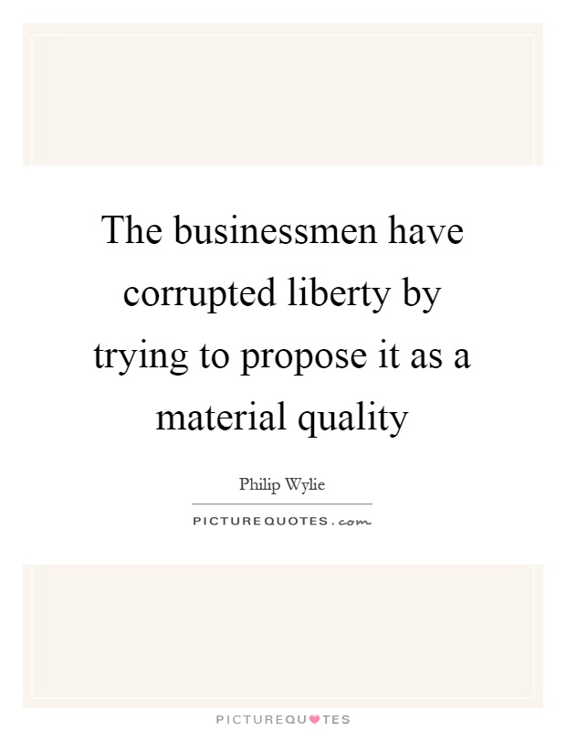 The businessmen have corrupted liberty by trying to propose it as a material quality Picture Quote #1