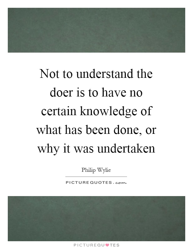 Not to understand the doer is to have no certain knowledge of what has been done, or why it was undertaken Picture Quote #1