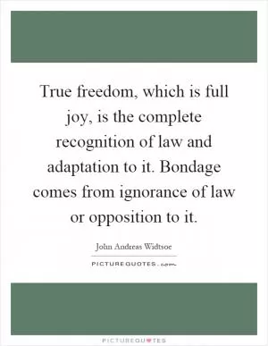 True freedom, which is full joy, is the complete recognition of law and adaptation to it. Bondage comes from ignorance of law or opposition to it Picture Quote #1