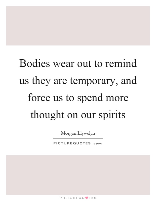 Bodies wear out to remind us they are temporary, and force us to spend more thought on our spirits Picture Quote #1