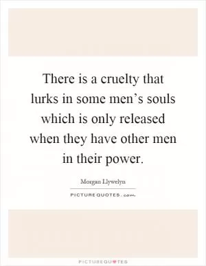 There is a cruelty that lurks in some men’s souls which is only released when they have other men in their power Picture Quote #1
