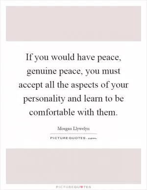 If you would have peace, genuine peace, you must accept all the aspects of your personality and learn to be comfortable with them Picture Quote #1