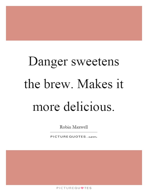 Danger sweetens the brew. Makes it more delicious Picture Quote #1