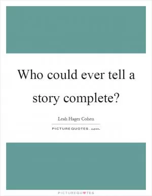 Who could ever tell a story complete? Picture Quote #1