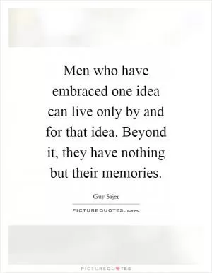 Men who have embraced one idea can live only by and for that idea. Beyond it, they have nothing but their memories Picture Quote #1