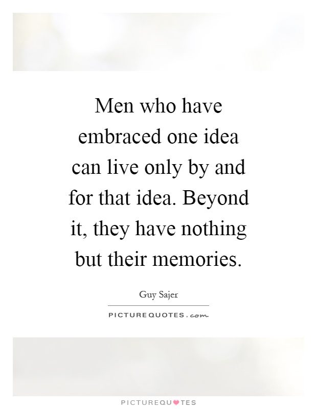 Men who have embraced one idea can live only by and for that idea. Beyond it, they have nothing but their memories Picture Quote #1