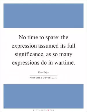 No time to spare: the expression assumed its full significance, as so many expressions do in wartime Picture Quote #1
