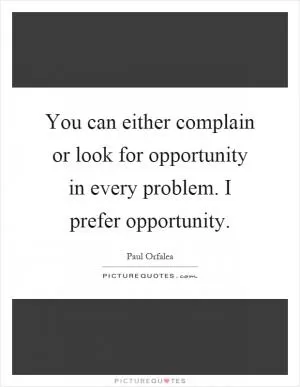 You can either complain or look for opportunity in every problem. I prefer opportunity Picture Quote #1