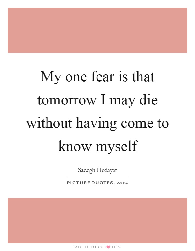 My one fear is that tomorrow I may die without having come to know myself Picture Quote #1