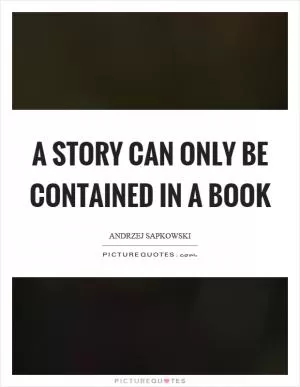 A story can only be contained in a book Picture Quote #1