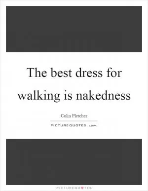 The best dress for walking is nakedness Picture Quote #1