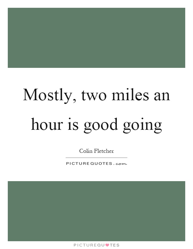 Mostly, two miles an hour is good going Picture Quote #1