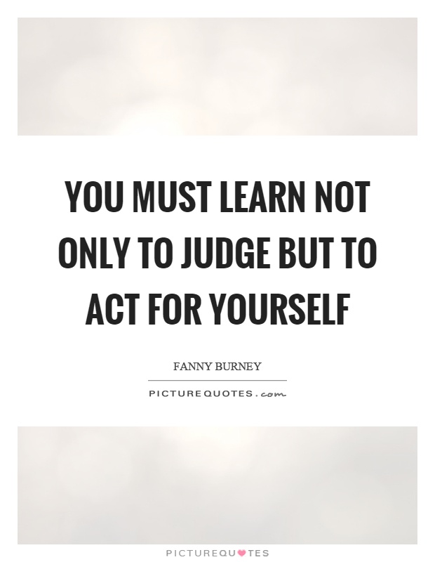 You must learn not only to judge but to act for yourself Picture Quote #1
