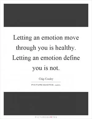 Letting an emotion move through you is healthy. Letting an emotion define you is not Picture Quote #1