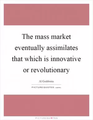 The mass market eventually assimilates that which is innovative or revolutionary Picture Quote #1