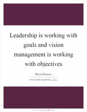 Leadership is working with goals and vision management is working with objectives Picture Quote #1
