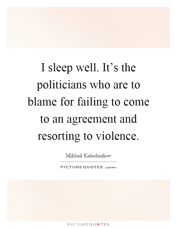 I sleep well. It's the politicians who are to blame for failing to come to an agreement and resorting to violence Picture Quote #1