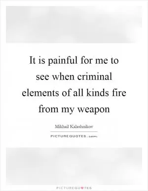 It is painful for me to see when criminal elements of all kinds fire from my weapon Picture Quote #1
