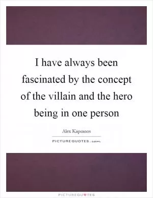 I have always been fascinated by the concept of the villain and the hero being in one person Picture Quote #1