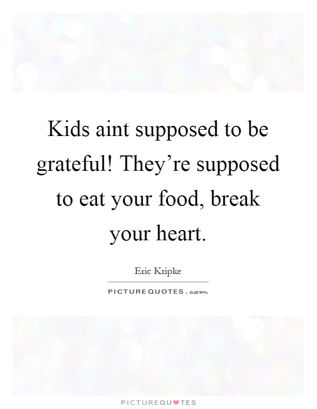 Kids aint supposed to be grateful! They're supposed to eat your food, break your heart Picture Quote #1
