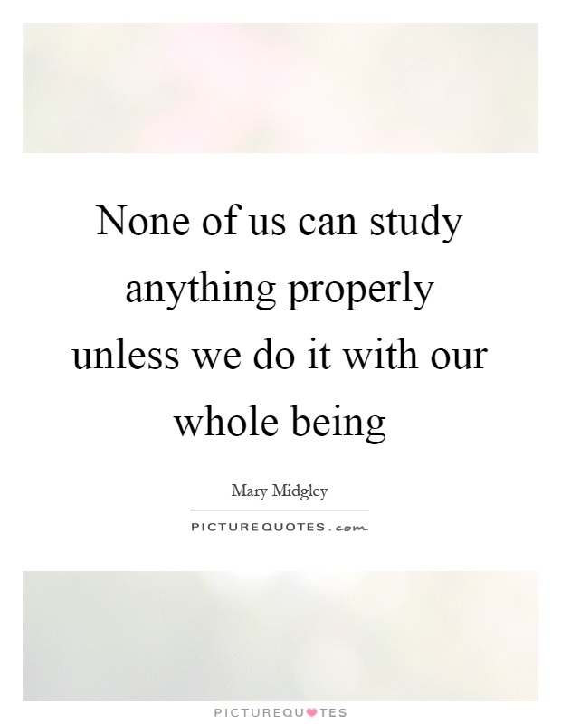 None of us can study anything properly unless we do it with our whole being Picture Quote #1