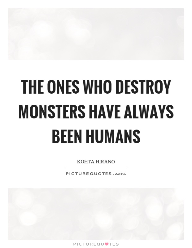 The ones who destroy monsters have always been humans Picture Quote #1