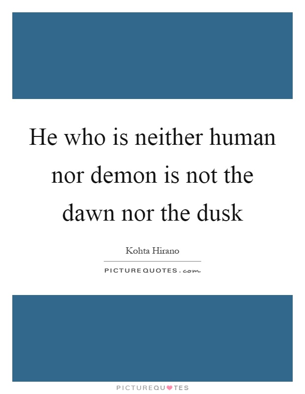 He who is neither human nor demon is not the dawn nor the dusk Picture Quote #1