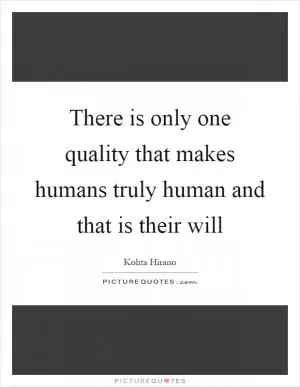 There is only one quality that makes humans truly human and that is their will Picture Quote #1