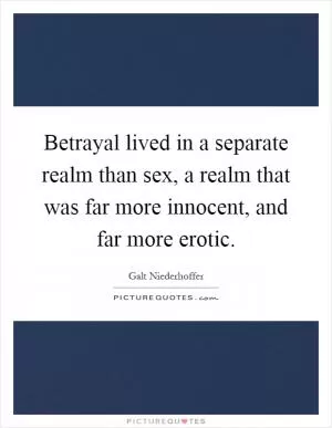 Betrayal lived in a separate realm than sex, a realm that was far more innocent, and far more erotic Picture Quote #1