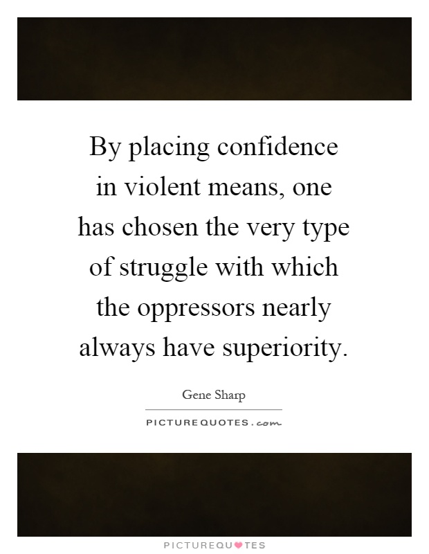 By placing confidence in violent means, one has chosen the very type of struggle with which the oppressors nearly always have superiority Picture Quote #1