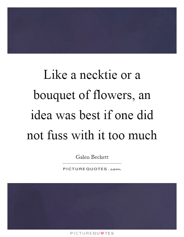 Like a necktie or a bouquet of flowers, an idea was best if one did not fuss with it too much Picture Quote #1