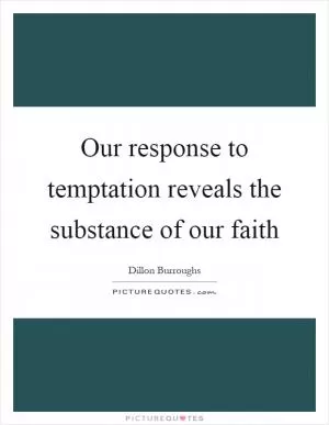 Our response to temptation reveals the substance of our faith Picture Quote #1