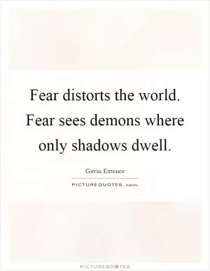 Fear distorts the world. Fear sees demons where only shadows dwell Picture Quote #1