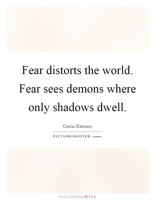 Fear distorts the world. Fear sees demons where only shadows dwell Picture Quote #1
