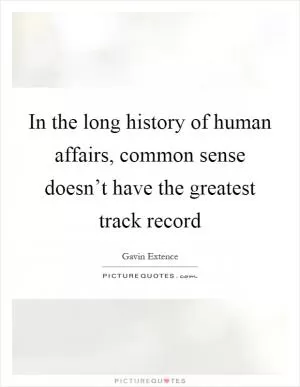 In the long history of human affairs, common sense doesn’t have the greatest track record Picture Quote #1