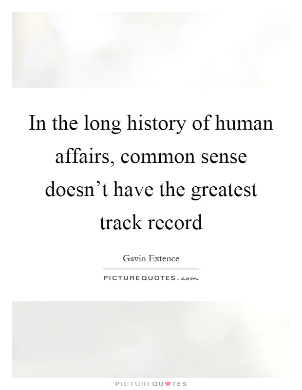 In the long history of human affairs, common sense doesn't have the greatest track record Picture Quote #1