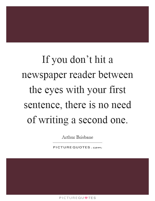 If you don't hit a newspaper reader between the eyes with your first sentence, there is no need of writing a second one Picture Quote #1