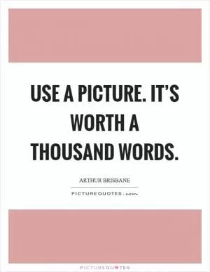 Use a picture. It’s worth a thousand words Picture Quote #1