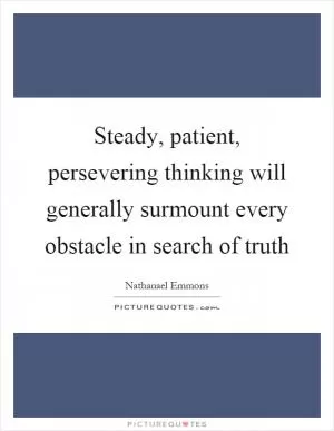 Steady, patient, persevering thinking will generally surmount every obstacle in search of truth Picture Quote #1
