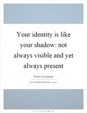 Your identity is like your shadow: not always visible and yet always present Picture Quote #1