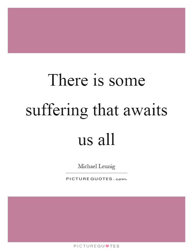 There is some suffering that awaits us all Picture Quote #1