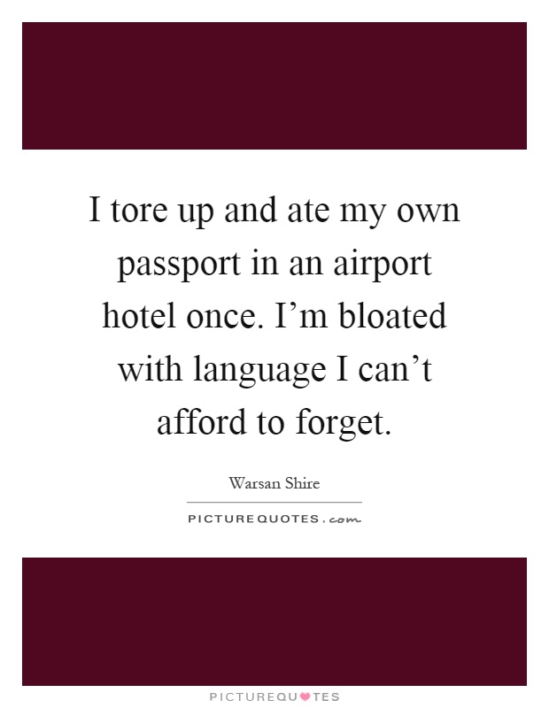 I tore up and ate my own passport in an airport hotel once. I'm bloated with language I can't afford to forget Picture Quote #1