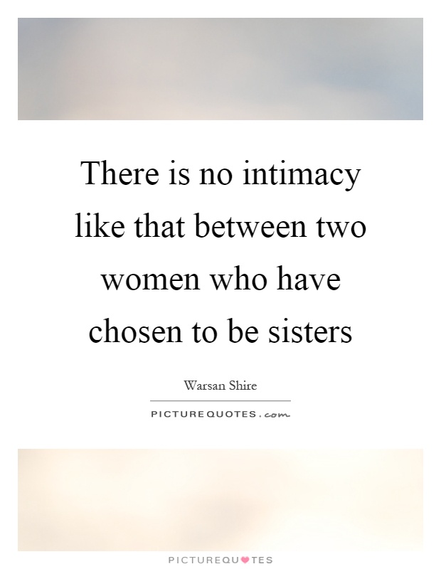 There is no intimacy like that between two women who have chosen to be sisters Picture Quote #1